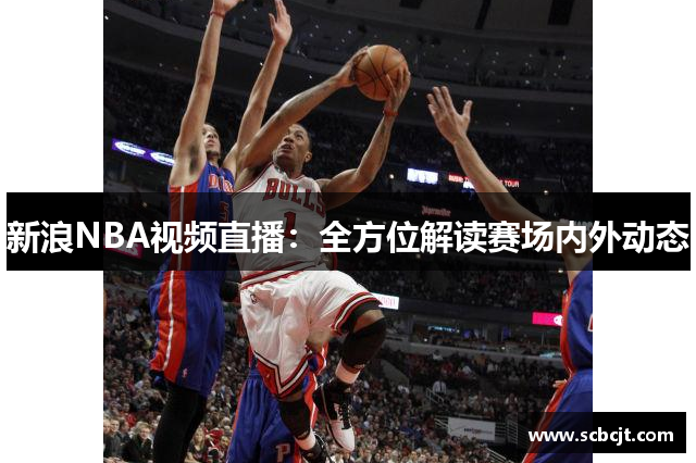 新浪NBA视频直播：全方位解读赛场内外动态